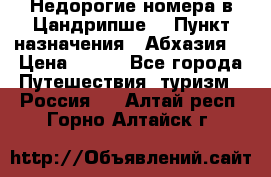 Недорогие номера в Цандрипше  › Пункт назначения ­ Абхазия  › Цена ­ 300 - Все города Путешествия, туризм » Россия   . Алтай респ.,Горно-Алтайск г.